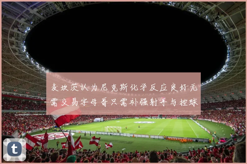 麦坎茨认为尼克斯化学反应良好无需交易字母哥只需补强射手与控球手