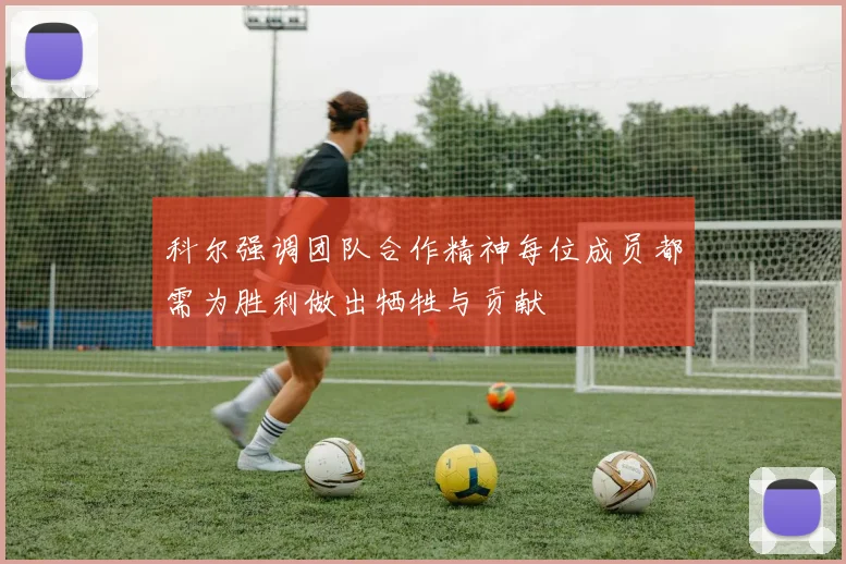 科尔强调团队合作精神每位成员都需为胜利做出牺牲与贡献