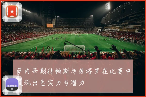 萨内蒂期待帕斯与劳塔罗在比赛中展现出色实力与潜力