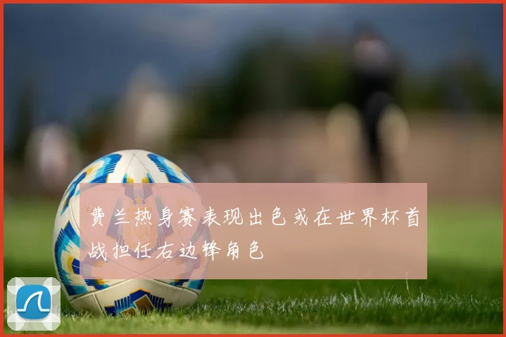 费兰热身赛表现出色或在世界杯首战担任右边锋角色